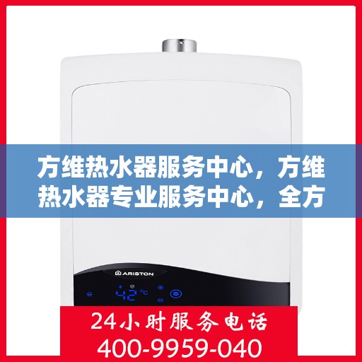 方维热水器服务中心，方维热水器专业服务中心，全方位服务，温暖您的生活
