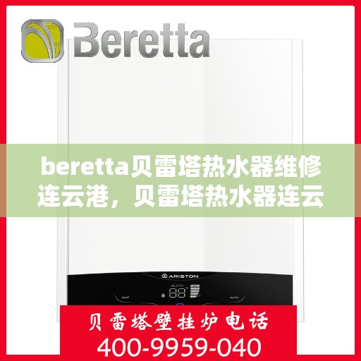 beretta贝雷塔热水器维修连云港，贝雷塔热水器连云港专业维修服务