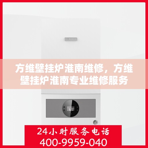 方维壁挂炉淮南维修，方维壁挂炉淮南专业维修服务