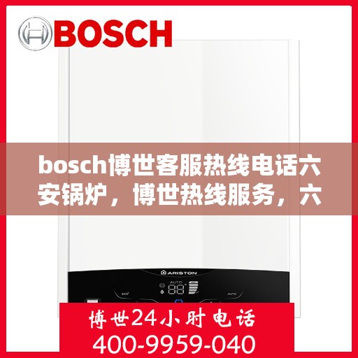 bosch博世客服热线电话六安锅炉，博世热线服务，六安锅炉客户支持专线