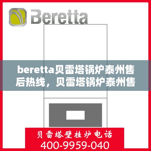 beretta贝雷塔锅炉泰州售后热线，贝雷塔锅炉泰州售后热线，专业维修与技术支持团队为您服务