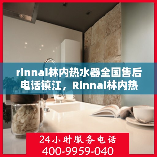 rinnai林内热水器全国售后电话镇江，Rinnai林内热水器镇江售后电话全国服务热线