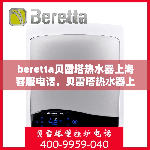 beretta贝雷塔热水器上海客服电话，贝雷塔热水器上海客服热线及售后服务指南