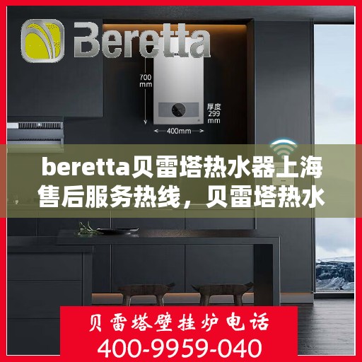 beretta贝雷塔热水器上海售后服务热线，贝雷塔热水器上海售后热线，专业服务，贴心保障