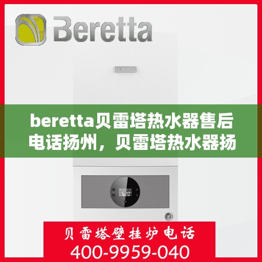 beretta贝雷塔热水器售后电话扬州，贝雷塔热水器扬州售后电话及服务一览
