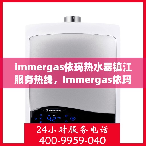immergas依玛热水器镇江服务热线，Immergas依玛热水器镇江服务热线，专业维修与售后支持