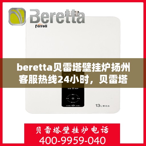 beretta贝雷塔壁挂炉扬州客服热线24小时，贝雷塔壁挂炉扬州客服热线全天候服务，温暖您的生活热线