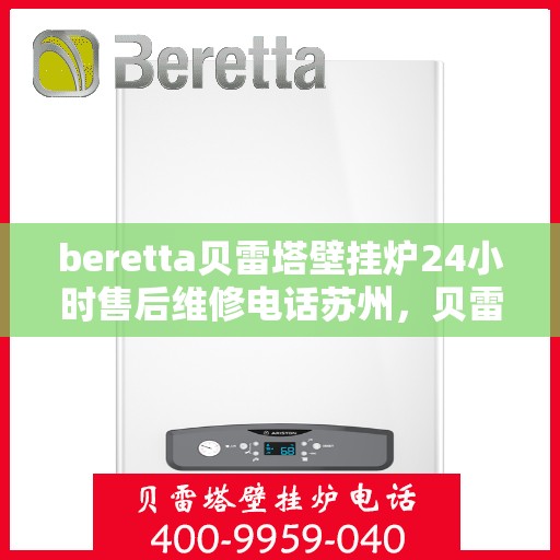 beretta贝雷塔壁挂炉24小时售后维修电话苏州，贝雷塔壁挂炉苏州专业售后维修团队全天候服务热线及售后指南