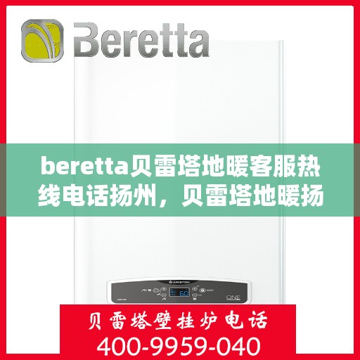 beretta贝雷塔地暖客服热线电话扬州，贝雷塔地暖扬州客服热线电话全解析