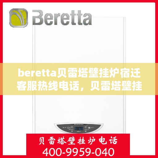 beretta贝雷塔壁挂炉宿迁客服热线电话，贝雷塔壁挂炉宿迁客服热线电话——专业支持与解决方案的一站式服务