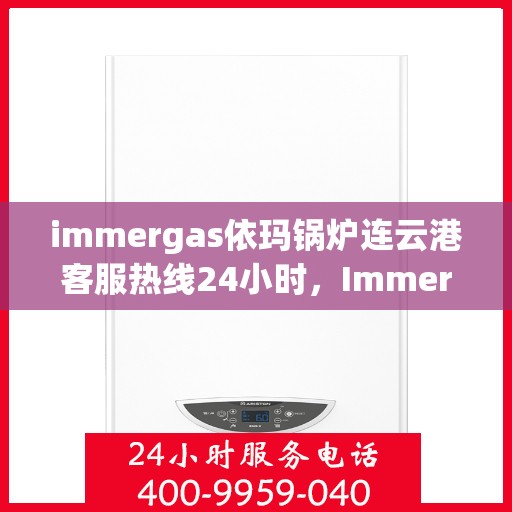 immergas依玛锅炉连云港客服热线24小时，Immergas依玛锅炉连云港全天候客服热线，贴心服务不打烊