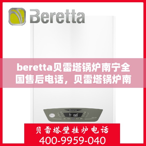 beretta贝雷塔锅炉南宁全国售后电话，贝雷塔锅炉南宁售后电话及全国服务支持网络