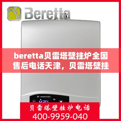 beretta贝雷塔壁挂炉全国售后电话天津，贝雷塔壁挂炉天津售后热线及全国服务网点一览
