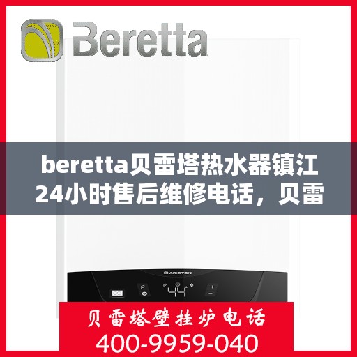 beretta贝雷塔热水器镇江24小时售后维修电话，贝雷塔热水器镇江售后维修24小时服务热线及电话解答