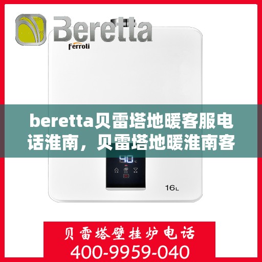 beretta贝雷塔地暖客服电话淮南，贝雷塔地暖淮南客服热线及咨询服务中心