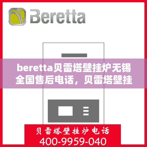 beretta贝雷塔壁挂炉无锡全国售后电话，贝雷塔壁挂炉无锡售后热线，专业维修与电话咨询服务