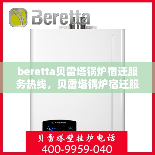 beretta贝雷塔锅炉宿迁服务热线，贝雷塔锅炉宿迁服务热线，专业维修与技术支持团队，为您解决一切问题！