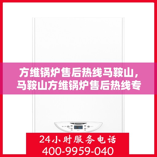 方维锅炉售后热线马鞍山，马鞍山方维锅炉售后热线专业服务启动