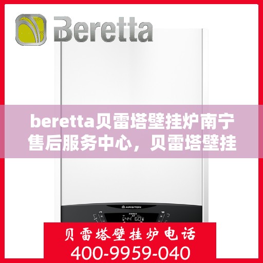 beretta贝雷塔壁挂炉南宁售后服务中心，贝雷塔壁挂炉南宁售后服务中心，专业维修与优质服务