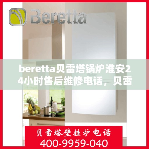 beretta贝雷塔锅炉淮安24小时售后维修电话，贝雷塔锅炉淮安全天候售后维修服务热线