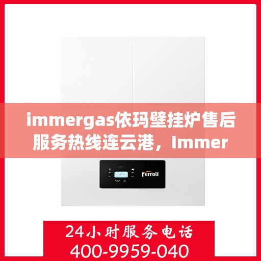 immergas依玛壁挂炉售后服务热线连云港，Immergas依玛壁挂炉连云港售后服务热线及专业维修支持