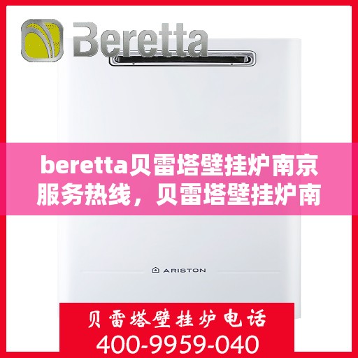 beretta贝雷塔壁挂炉南京服务热线，贝雷塔壁挂炉南京服务热线，专业售后，温暖您的生活