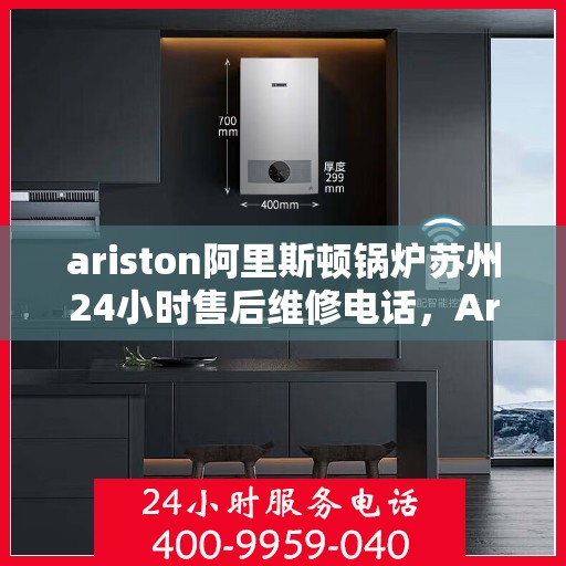 ariston阿里斯顿锅炉苏州24小时售后维修电话，Ariston阿里斯顿锅炉苏州全天候售后维修服务热线