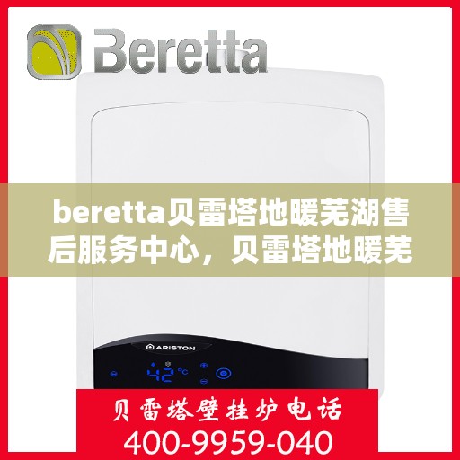 beretta贝雷塔地暖芜湖售后服务中心，贝雷塔地暖芜湖售后服务中心，专业维修，温暖您的生活