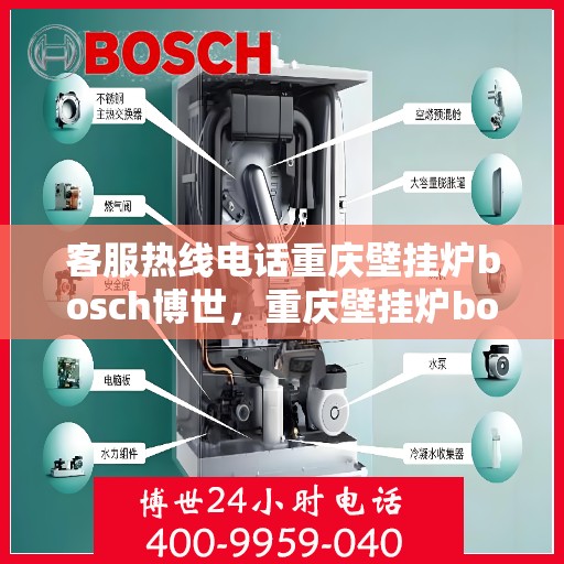 客服热线电话重庆壁挂炉bosch博世，重庆壁挂炉bosch博世，专业客服热线电话，为您提供全方位服务支持