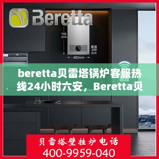 beretta贝雷塔锅炉客服热线24小时六安，Beretta贝雷塔锅炉六安全天候客服热线，24小时温暖服务不打烊
