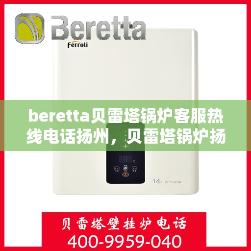 beretta贝雷塔锅炉客服热线电话扬州，贝雷塔锅炉扬州客服热线电话及售后支持指南