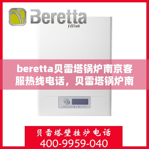 beretta贝雷塔锅炉南京客服热线电话，贝雷塔锅炉南京客服热线电话——专业支持与解决方案的门户