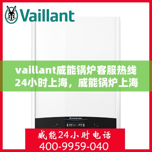vaillant威能锅炉客服热线24小时上海，威能锅炉上海客服热线全天候服务，专业解答您的锅炉问题