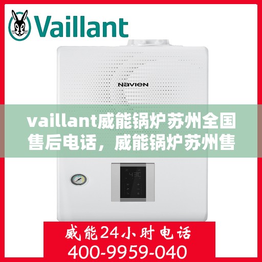 vaillant威能锅炉苏州全国售后电话，威能锅炉苏州售后服务中心电话号码公布