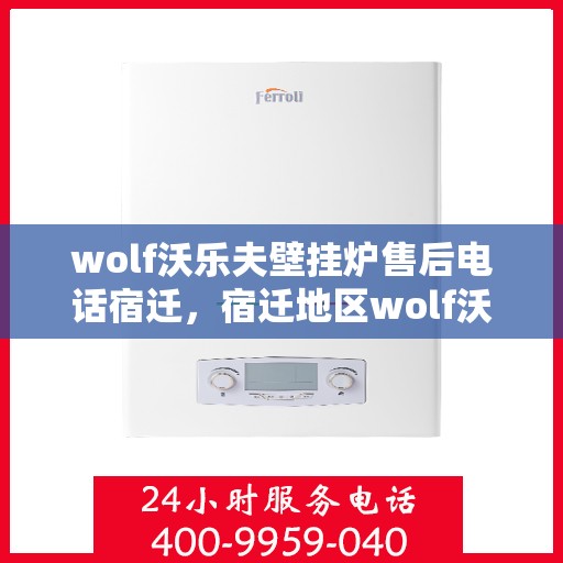 wolf沃乐夫壁挂炉售后电话宿迁，宿迁地区wolf沃乐夫壁挂炉售后专业维修服务热线