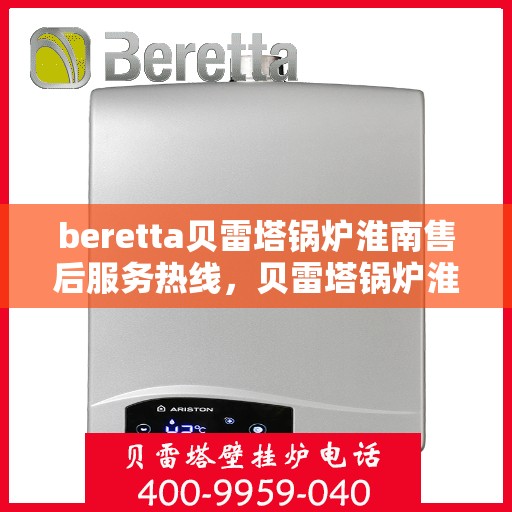 beretta贝雷塔锅炉淮南售后服务热线，贝雷塔锅炉淮南售后服务热线，专业解决您的热力需求问题