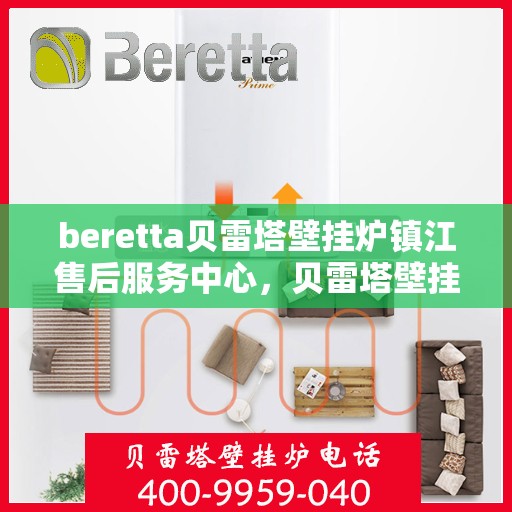 beretta贝雷塔壁挂炉镇江售后服务中心，贝雷塔壁挂炉镇江售后服务中心，专业维修与优质服务并行