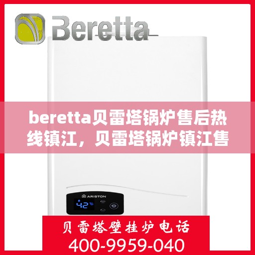 beretta贝雷塔锅炉售后热线镇江，贝雷塔锅炉镇江售后热线及维修服务指南
