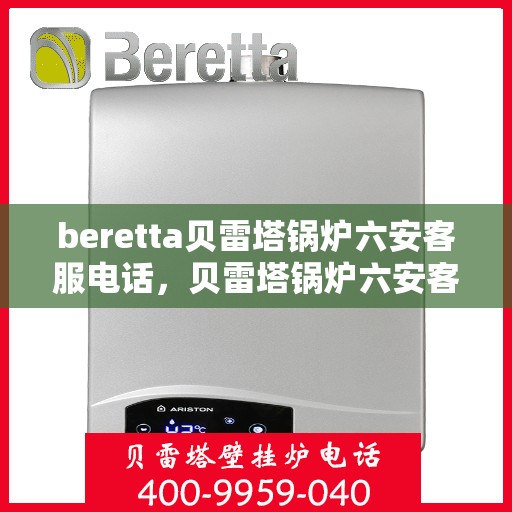 beretta贝雷塔锅炉六安客服电话，贝雷塔锅炉六安客服热线及咨询指南