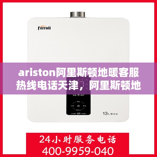 ariston阿里斯顿地暖客服热线电话天津，阿里斯顿地暖天津客服热线电话全解析