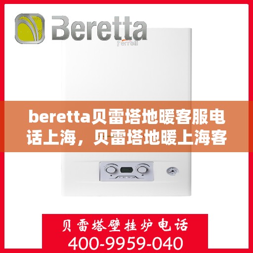 beretta贝雷塔地暖客服电话上海，贝雷塔地暖上海客服热线及咨询服务指南