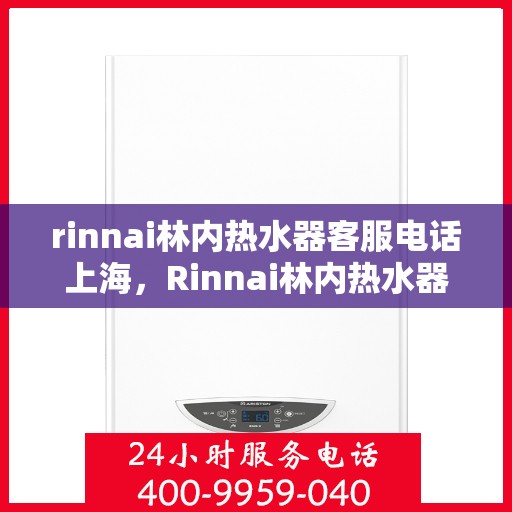 rinnai林内热水器客服电话上海，Rinnai林内热水器上海客服热线