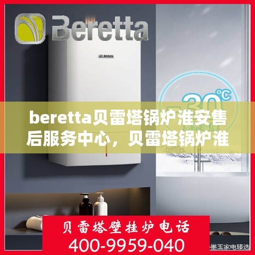 beretta贝雷塔锅炉淮安售后服务中心，贝雷塔锅炉淮安售后服务中心，专业维修与优质服务同步启动