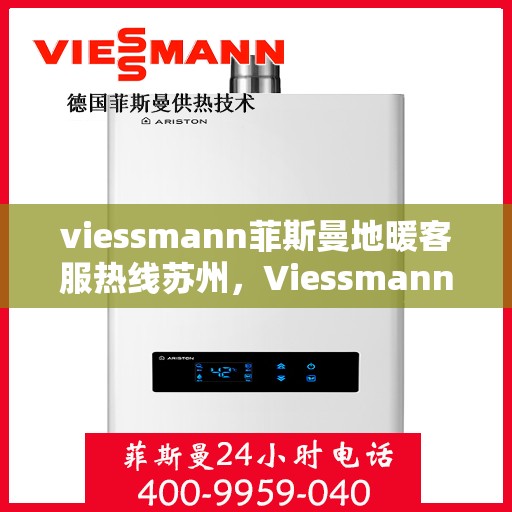 viessmann菲斯曼地暖客服热线苏州，Viessmann菲斯曼地暖苏州客服热线指南