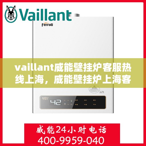 vaillant威能壁挂炉客服热线上海，威能壁挂炉上海客服热线全面解析，您的暖心之选