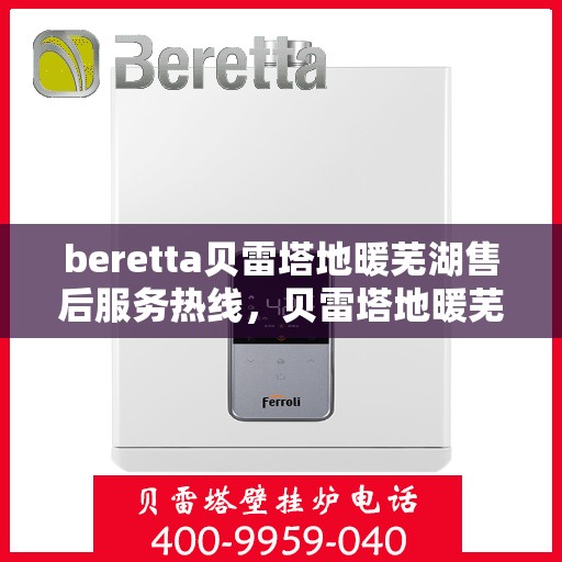 beretta贝雷塔地暖芜湖售后服务热线，贝雷塔地暖芜湖售后服务热线，专业解决您的温暖问题
