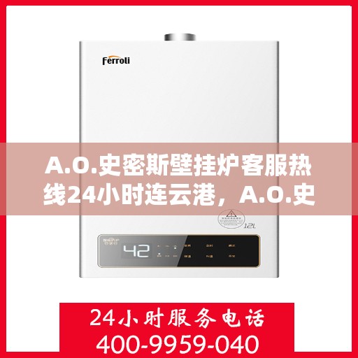 A.O.史密斯壁挂炉客服热线24小时连云港，A.O.史密斯壁挂炉连云港全天候客服热线，贴心服务不打烊