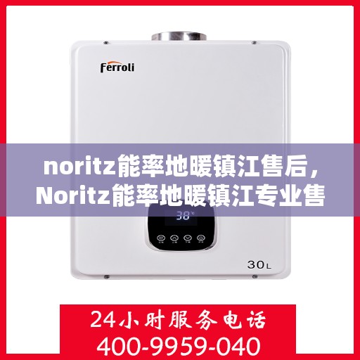 noritz能率地暖镇江售后，Noritz能率地暖镇江专业售后服务解析
