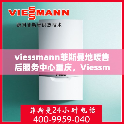 viessmann菲斯曼地暖售后服务中心重庆，Viessmann菲斯曼地暖重庆售后服务中心，专业维护，温暖您的生活