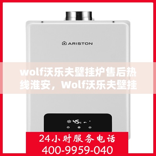 wolf沃乐夫壁挂炉售后热线淮安，Wolf沃乐夫壁挂炉淮安售后热线及服务指南